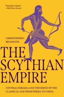 The Scythian Empire : Central Eurasia and the Birth of the Classical Age from Persia to China