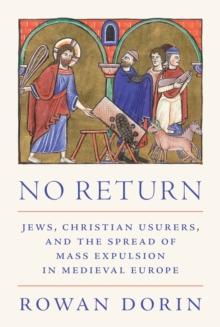 No Return : Jews, Christian Usurers, and the Spread of Mass Expulsion in Medieval Europe