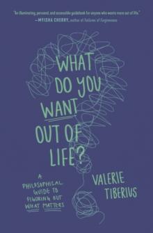 What Do You Want Out of Life? : A Philosophical Guide to Figuring Out What Matters