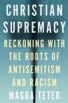 Christian Supremacy : Reckoning with the Roots of Antisemitism and Racism