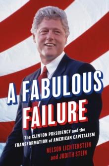 A Fabulous Failure : The Clinton Presidency and the Transformation of American Capitalism