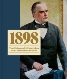 1898 : Visual Culture and U.S. Imperialism in the Caribbean and the Pacific