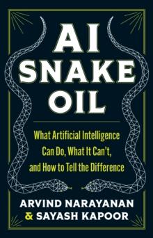 AI Snake Oil : What Artificial Intelligence Can Do, What It Cant, and How to Tell the Difference