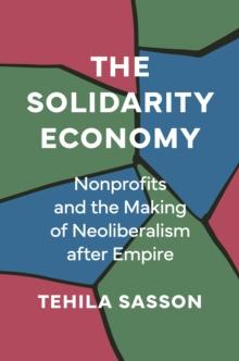 The Solidarity Economy : Nonprofits and the Making of Neoliberalism after Empire