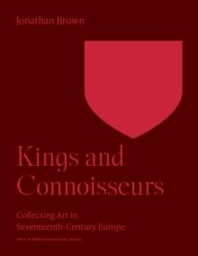 Kings and Connoisseurs : Collecting Art in Seventeenth-Century Europe