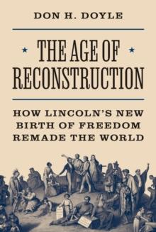 The Age of Reconstruction : How Lincolns New Birth of Freedom Remade the World