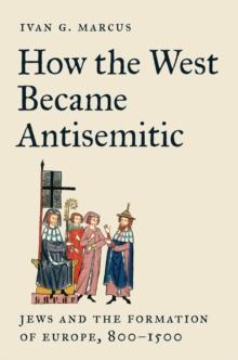 How the West Became Antisemitic : Jews and the Formation of Europe, 8001500