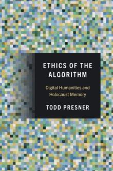 Ethics of the Algorithm : Digital Humanities and Holocaust Memory