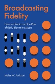 Broadcasting Fidelity : German Radio and the Rise of Early Electronic Music