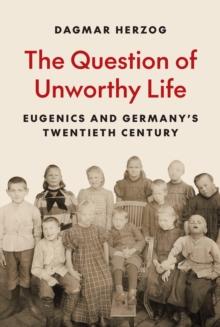 The Question of Unworthy Life : Eugenics and Germanys Twentieth Century