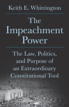 The Impeachment Power : The Law, Politics, and Purpose of an Extraordinary Constitutional Tool