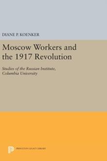 Moscow Workers and the 1917 Revolution : Studies of the Russian Institute, Columbia University