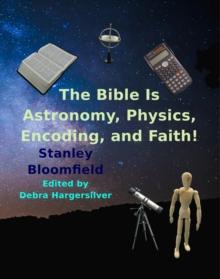 The Bible is Astronomy, Physics, Encoding and Faith! : Discover the Secrets of the Bible