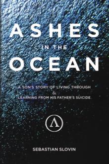 Ashes in the Ocean : A son's story of living through and learning from his father's suicide