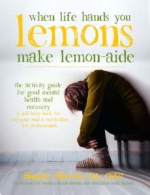 When Life Hands You Lemons, Make Lemon-Aide : The Activity Guide For Good Mental Health and Recovery