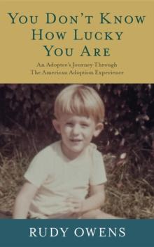 You Don't Know How Lucky You Are : An Adoptee's Journey Through The American Adoption Experience