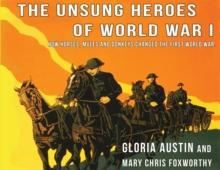 Unsung Heroes of World War One : How Horses, Donkeys and Mules Changed the First World War