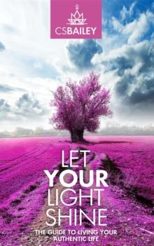 Let YOUR Light Shine : The Guide to Living YOUR Authentic Life