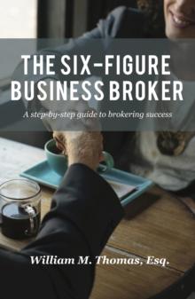 The Six-Figure Business Broker : A step-by-step guide to brokering success