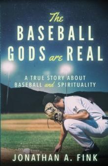 The Baseball Gods are Real : A True Story about Baseball and Spirituality