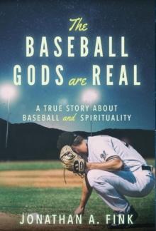 The Baseball Gods are Real : A True Story about Baseball and Spirituality