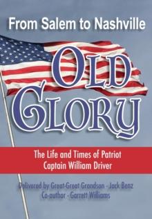 From Salem to Nashville OLD GLORY : The Life and Times of Patriot Captain William Driver