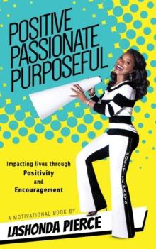 Positive, Passionate, Purposeful : Impacting Lives Through Positivity and Encouragement