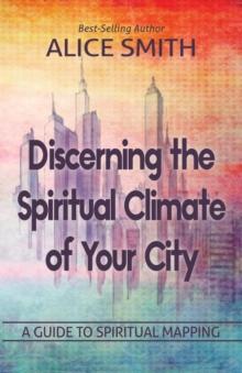 Discerning The Spiritual Climate Of Your City : A Guide to Understanding Spiritual Mapping