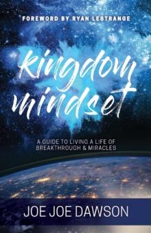 Kingdom Mindset : A Guide To Living A Life Of Breakthrough & Miracles