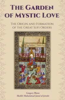 The Garden of Mystic Love : Volume I: The Origin and Formation of the Great Sufi Orders