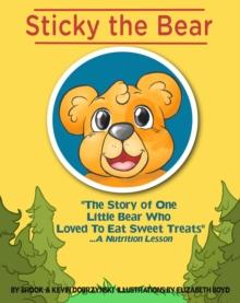 Sticky The Bear : The Story Of One Little Bear Who Loved To Eat Sweet Treats...A Nutrition Lesson