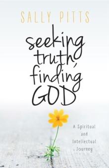 Seeking Truth, Finding God : A Spiritual and Intellectual Journey