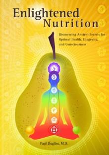 Enlightened Nutrition : Discovering Ancient Secrets for Optimal Health, Longevity and Consciousness