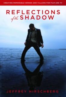 Reflections of the Shadow : Creating Memorable Heroes and Villains For Film and TV