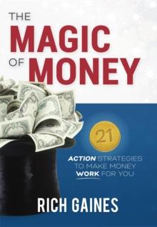 The Magic Of Money : 21 Action Strategies To Make Money Work For You