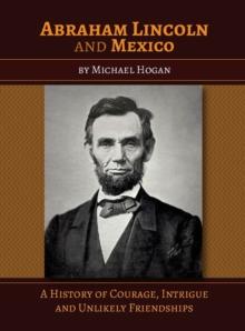 Abraham Lincoln and Mexico : A History of Courage, Intrigue and Unlikely Friendships