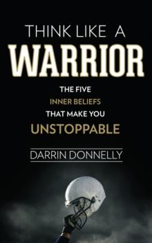 Think Like a Warrior : The Five Inner Beliefs That Make You Unstoppable