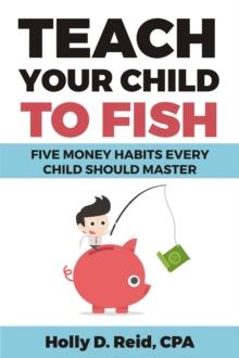 Teach Your Child to Fish : Five Money Habits Every Child Should Master