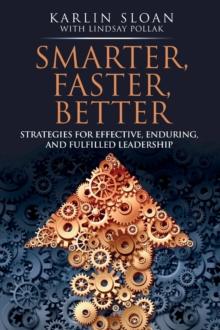 Smarter, Faster, Better : Strategies for Effective, Enduring, and Fulfilled Leadership