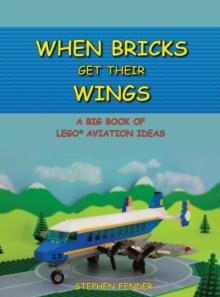 When Bricks Get Their Wings : A Big Book of Lego Aviation Ideas