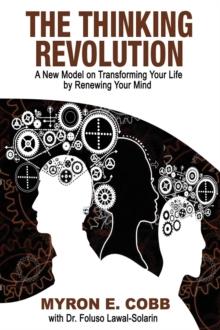 The Thinking Revolution : A New Model on Transforming Your Life by Renewing Your Mind