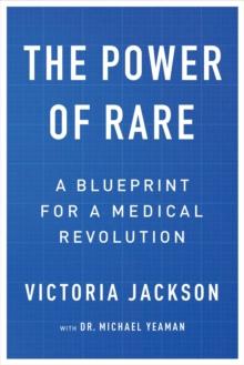 The Power of Rare : A Blueprint for a Medical Revolution