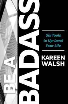 BE A BADASS : Six Tools to Up-Level Your Life