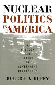 Nuclear Politics in America : A History and Theory of Government Regulation