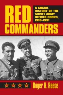 Red Commanders : A Social History of the Soviet Army Officer Corps, 1918-1991