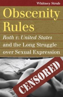 Obscenity Rules : Roth v. United States' and the Long Struggle over Sexual Expression