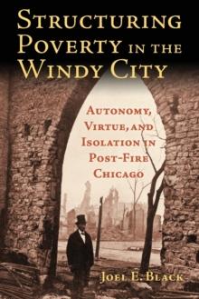 Structuring Poverty in the Windy City : Autonomy, Virtue, and Isolation in Post-Fire Chicago