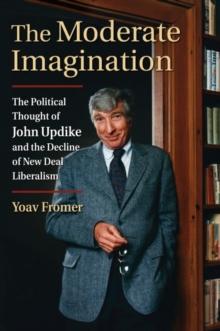 The Moderate Imagination : The Political Thought of John Updike and the Decline of New Deal Liberalism