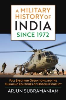 A Military History of India since 1972 : Full Spectrum Operations and the Changing Contours of Modern Conflict