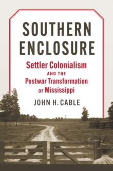 Southern Enclosure : Settler Colonialism and the Postwar Transformation of Mississippi